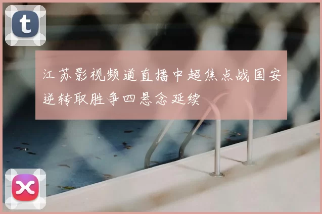 江苏影视频道直播中超焦点战国安逆转取胜争四悬念延续