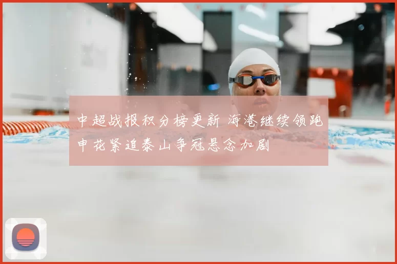中超战报积分榜更新 海港继续领跑申花紧追泰山争冠悬念加剧