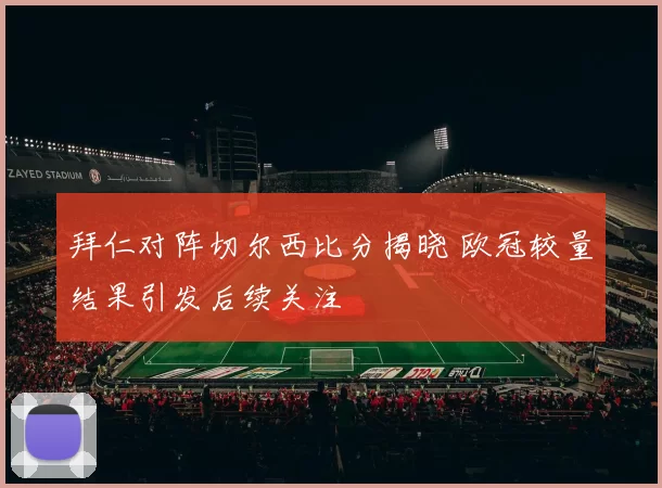 拜仁对阵切尔西比分揭晓 欧冠较量结果引发后续关注