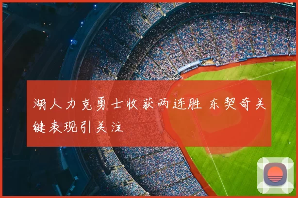 湖人力克勇士收获两连胜 东契奇关键表现引关注