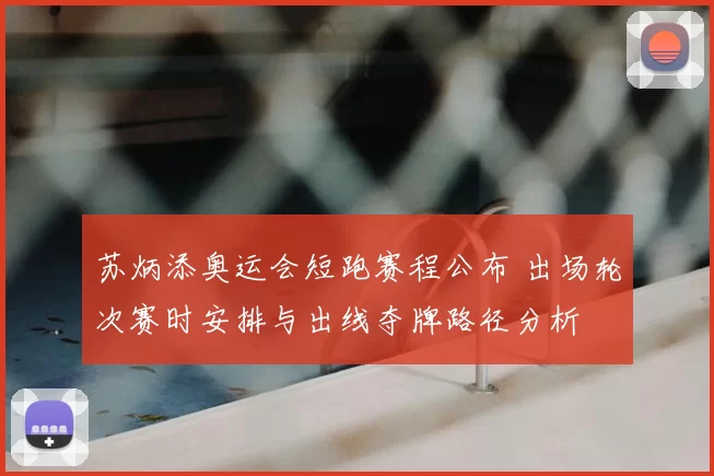 苏炳添奥运会短跑赛程公布 出场轮次赛时安排与出线夺牌路径分析