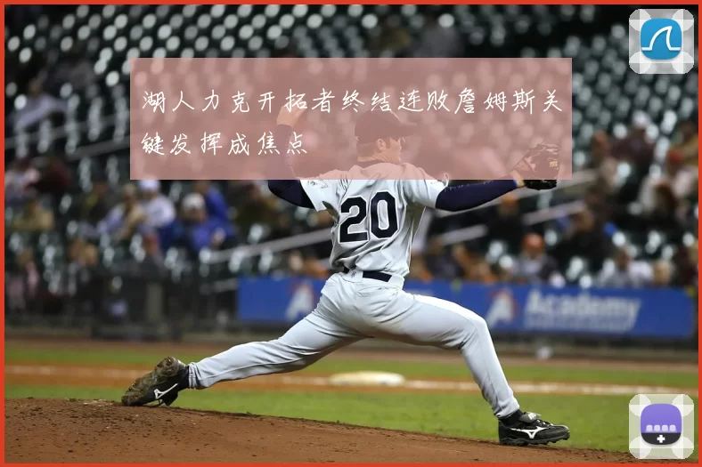 湖人力克开拓者终结连败詹姆斯关键发挥成焦点