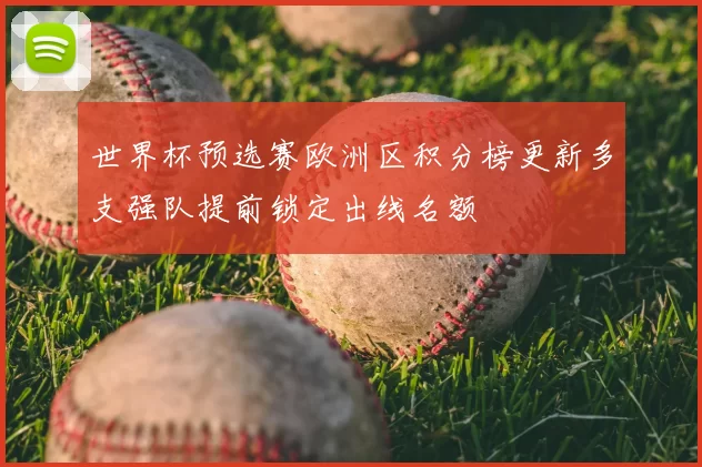 世界杯预选赛欧洲区积分榜更新多支强队提前锁定出线名额
