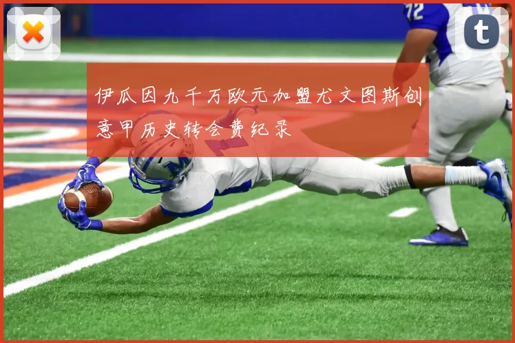 伊瓜因九千万欧元加盟尤文图斯创意甲历史转会费纪录