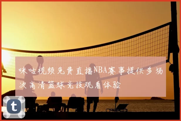 咪咕视频免费直播NBA赛事提供多场次高清篮球竞技观看体验