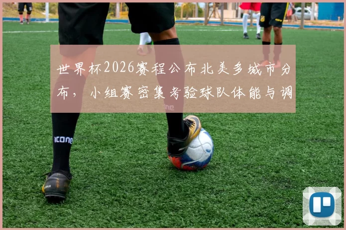 世界杯2026赛程公布北美多城市分布，小组赛密集考验球队体能与调度