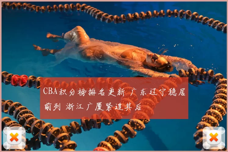 CBA积分榜排名更新 广东辽宁稳居前列 浙江广厦紧追其后