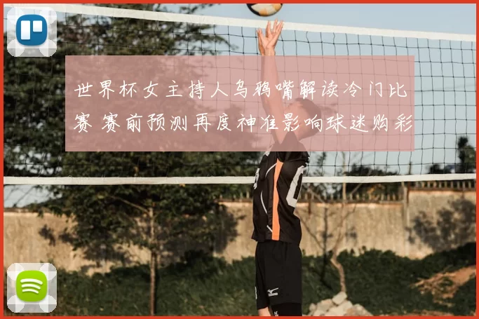 世界杯女主持人乌鸦嘴解读冷门比赛 赛前预测再度神准影响球迷购彩