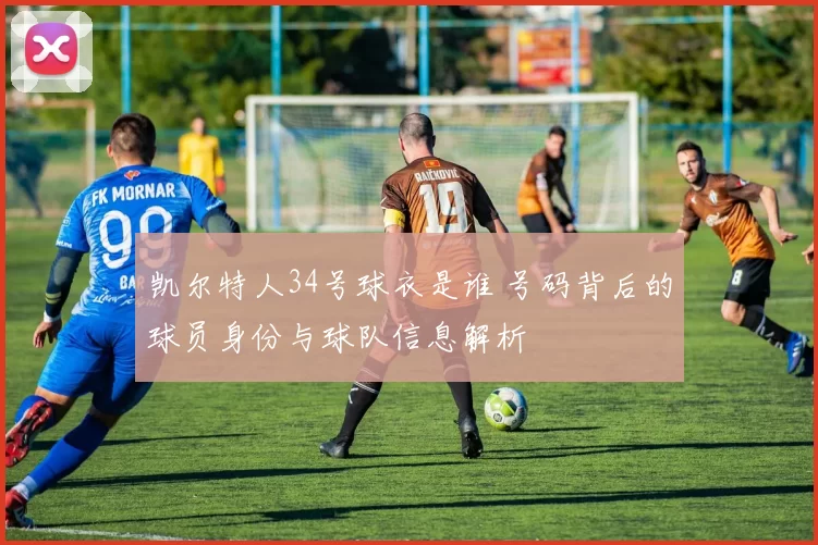 凯尔特人34号球衣是谁 号码背后的球员身份与球队信息解析