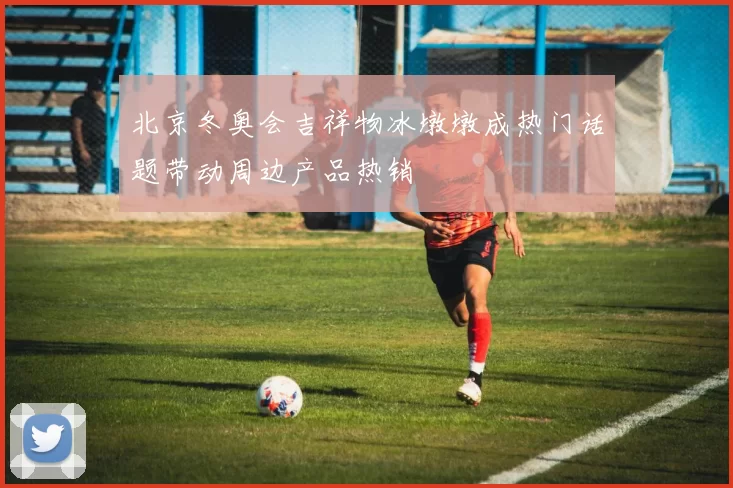 北京冬奥会吉祥物冰墩墩成热门话题带动周边产品热销