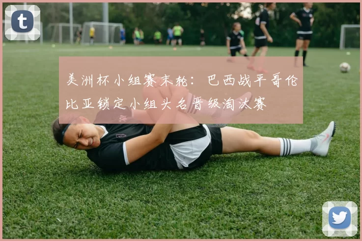 美洲杯小组赛末轮：巴西战平哥伦比亚锁定小组头名晋级淘汰赛
