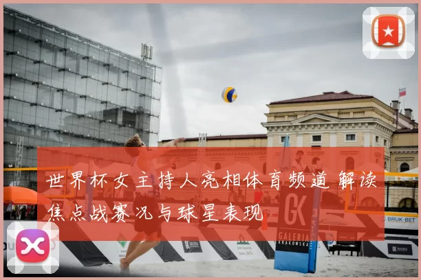 世界杯女主持人亮相体育频道 解读焦点战赛况与球星表现