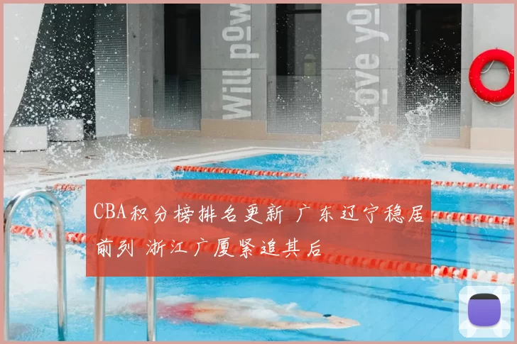 CBA积分榜排名更新 广东辽宁稳居前列 浙江广厦紧追其后