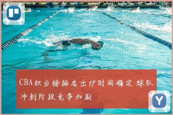 CBA积分榜排名出炉时间确定 球队冲刺阶段竞争加剧