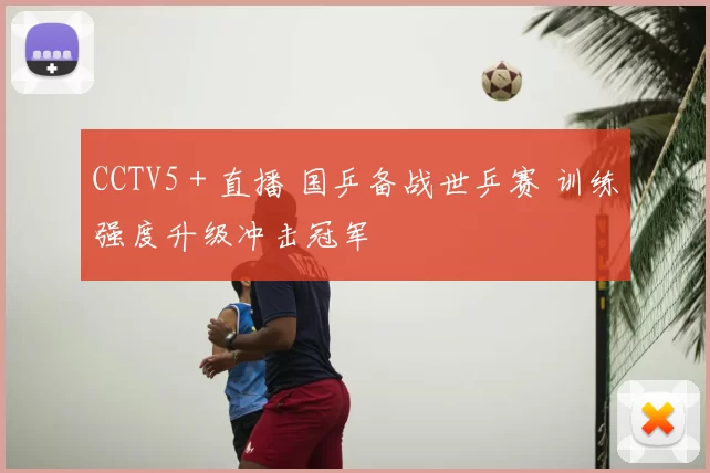 CCTV5＋直播 国乒备战世乒赛 训练强度升级冲击冠军