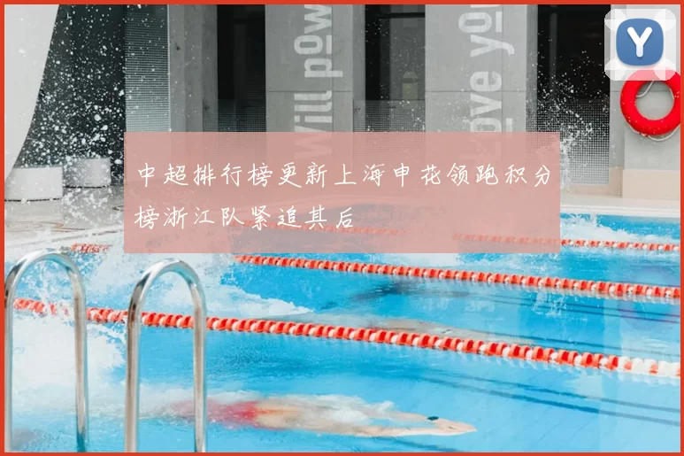 中超排行榜更新上海申花领跑积分榜浙江队紧追其后