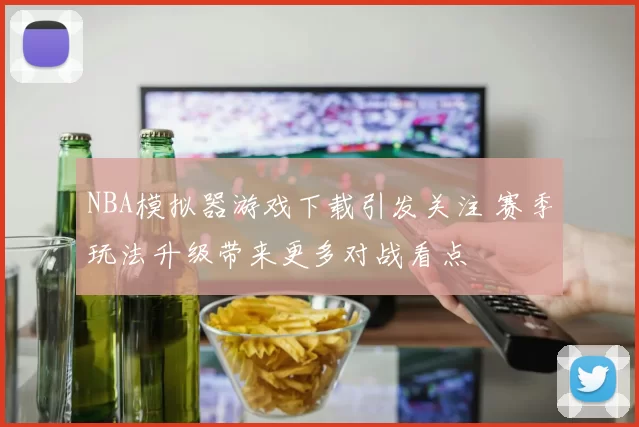 NBA模拟器游戏下载引发关注 赛季玩法升级带来更多对战看点