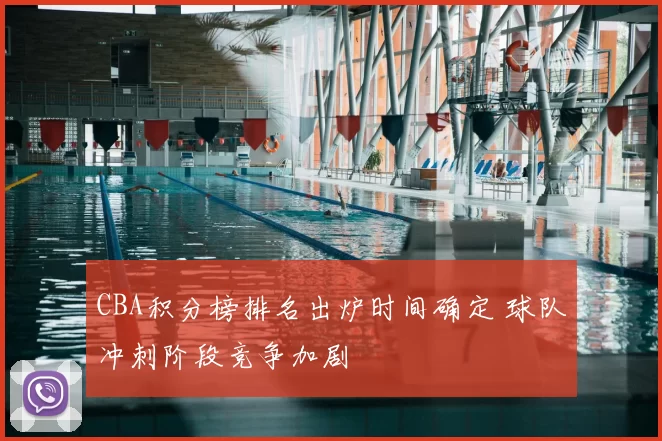 CBA积分榜排名出炉时间确定 球队冲刺阶段竞争加剧
