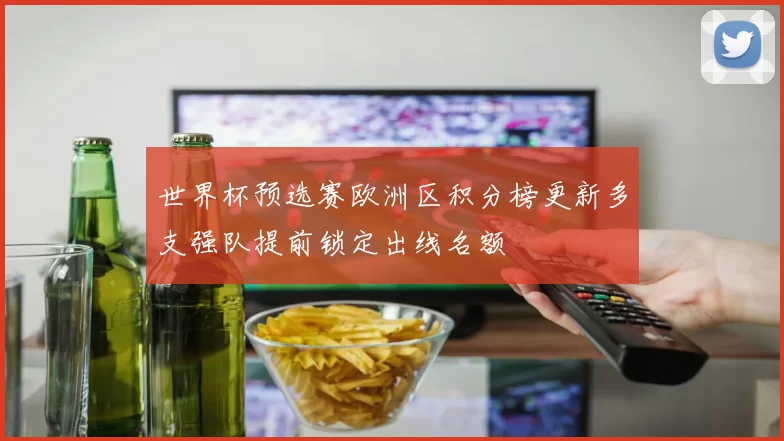 世界杯预选赛欧洲区积分榜更新多支强队提前锁定出线名额