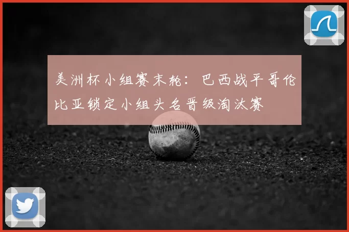 美洲杯小组赛末轮：巴西战平哥伦比亚锁定小组头名晋级淘汰赛