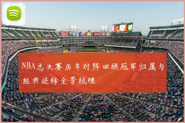 NBA总决赛历年对阵回顾冠军归属与经典逆转全景梳理