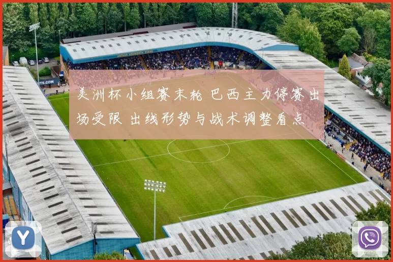 美洲杯小组赛末轮 巴西主力停赛出场受限 出线形势与战术调整看点