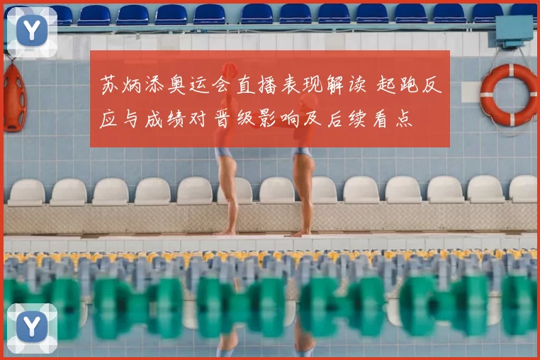 苏炳添奥运会直播表现解读 起跑反应与成绩对晋级影响及后续看点